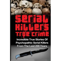 Serial Killers True Crime: Incredible True Stories of Psychopathic Serial Killers From The Last 200 Years: True Crime Killers