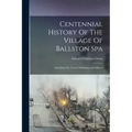 Centennial History Of The Village Of Ballston Spa: Including The Towns Of Ballston And Milton