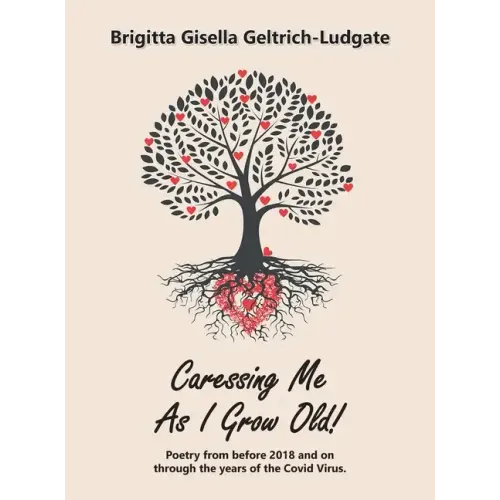 Caressing Me as I Grow Old!: Poetry from Before 2018 and on Through the Years of the Covid Virus.