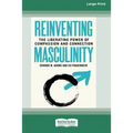 Reinventing Masculinity: The Liberating Power of Compassion and Connection [Standard Large Print 16 Pt Edition]