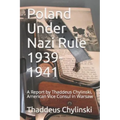 Poland Under Nazi Rule 1939-41: A Report Written by Thaddeus H. Chylinski, Vice Consul at the US Consular Office in Warsaw November 13, 1941