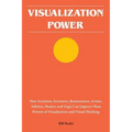 Visualization Power: How Scientists, Inventors, Businessmen, Artists, Athletes, Healers and Yogis Can Improve Their Powers of Visualization and Visual
