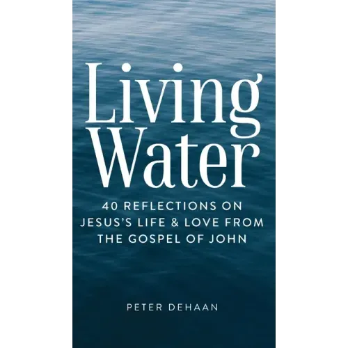 Living Water: 40 Reflections on Jesus's Life and Love from the Gospel of John