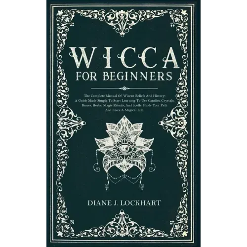 Wicca for Beginners: The Complete Manual Of Wiccan Beliefs And History: A Guide Made Simple To Start Learning To Use Candles, Crystals, Run