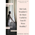 But God, Wouldn't I Be More Useful to You If I Were Healthy?