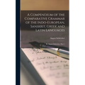 A Compendium of the Comparative Grammar of the Indo-European, Sanskrit, Greek and Latin Languages: By August Schleicher, Part 1
