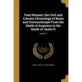 Fasti Romani, the Civil and Literary Chronology of Rome and Constantinople From the Death of Augustus to the Death of Justin II; Volume 1