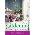 Indoor Gardening the Organic Way: How to Create a Natural and Sustaining Environment for Your Houseplants
