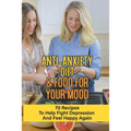 Anti-Anxiety Diet & Food For Your Mood: 70 Recipes To Help Fight Depression And Feel Happy Again: What Drink Calms Anxiety