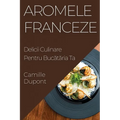 Aromele Franceze: Delicii Culinare Pentru Bucătăria Ta