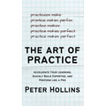 The Art of Practice: Accelerate Your Learning, Quickly Build Expertise, and Perform Like a Pro