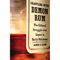 Grappling with Demon Rum: The Cultural Struggle Over Liquor in Early Oklahoma