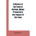 A History of the Town of Gorham, Maine. Prepared at the request of the Town