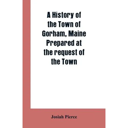 A History of the Town of Gorham, Maine. Prepared at the request of the Town
