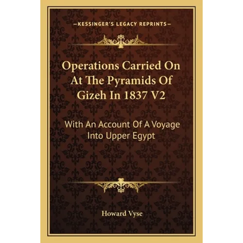 Operations Carried On At The Pyramids Of Gizeh In 1837 V2: With An Account Of A Voyage Into Upper Egypt