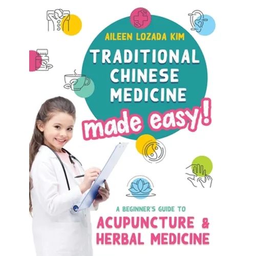 Traditional Chinese Medicine Made Easy!: A Beginner's Guide to Acupuncture and Herbal Medicine