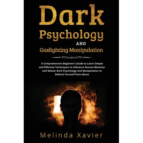 Dark Psychology and Gaslighting Manipulation: A Comprehensive Beginner's Guide to Learn Simple and Effective Techniques to Influence Human Behavior an