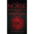 Norse Mythology: Captivating Stories & Timeless Tales Of Norse Folklore. The Myths, Sagas & Legends of The Gods, Immortals, Magical Creatures, Vikings