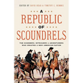 A Republic of Scoundrels: The Schemers, Intriguers, and Adventurers Who Created a New American Nation