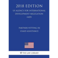 Partner Vetting in USAID Assistance (US Agency for International Development Regulation) (AID) (2018 Edition)