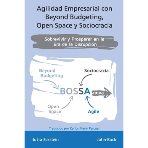 Agilidad empresarial con Beyond Budgeting, Open Space y Sociocracia: Sobrevivir y Prosperar en la Era de la Disrupción