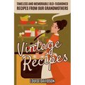 Vintage Recipes: Timeless and Memorable Old-Fashioned Recipes from Our Grandmothers