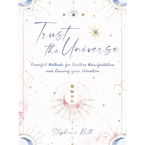 Trust the Universe: Powerful Methods for Positive Manifestations and Raising Your Vibration