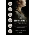 The Sewing Girl's Tale: A Story of Crime and Consequences in Revolutionary America