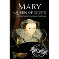 Mary Queen of Scots: A Life From Beginning to End
