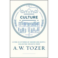 Culture: Living as Citizens of Heaven on Earth--Collected Insights from A.W. Tozer