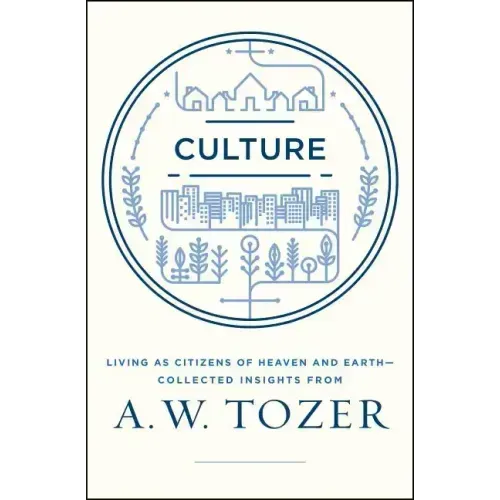 Culture: Living as Citizens of Heaven on Earth--Collected Insights from A.W. Tozer