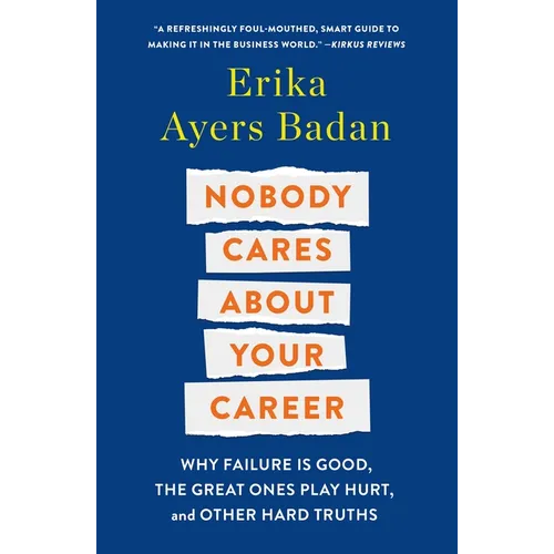 Nobody Cares about Your Career: Why Failure Is Good, the Great Ones Play Hurt, and Other Hard Truths