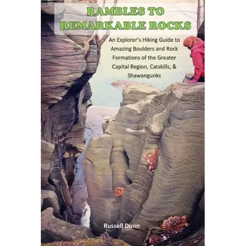 Rambles to Remarkable Rocks: An Explorer's Guide to Amazing Boulders and Rock Formations of the Greater Capital Region, Catskills, & Shawangunks