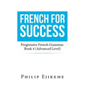 French for Success: Progressive French Grammar. Book 4 (Advanced Level)