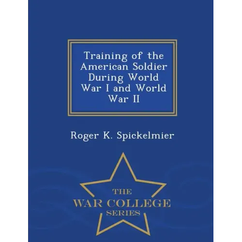 Training of the American Soldier During World War I and World War II - War College Series