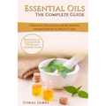 Essential Oils: The Complete Guide (Essential Oils Guide, Essential Oils For Beginners, Essential Oils for Weight Loss, Aromatherapy):