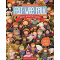 Felt Wee Folk - New Adventures: 120 Enchanting Dolls
