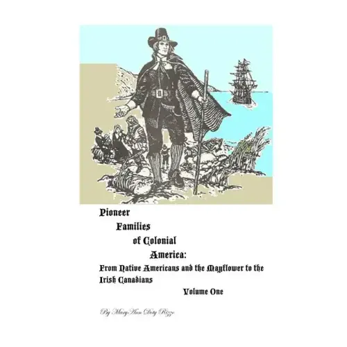 Pioneer Families of Colonial America Volume One: From Native Americans and the Mayflower to the Irish Americans