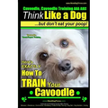 Cavoodle, Cavoodle Training AAA AKC: Think Like a Dog But Don't Eat Your Poop! Cavoodle Expert Dog Training: Here's EXACTLY How To TRAIN Your Cavoodle