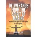 Deliverance From The Spirit Of Marine: Powerful Prayers To Overcome Water Spirits.