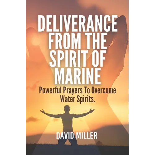 Deliverance From The Spirit Of Marine: Powerful Prayers To Overcome Water Spirits.