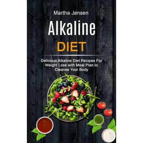 Alkaline Diet: Delicious Alkaline Diet Recipes for Weight Loss With Meal Plan to Cleanse Your Body