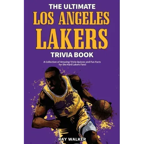 The Ultimate Los Angeles Lakers Trivia Book: A Collection of Amazing Trivia Quizzes and Fun Facts for Die-Hard L.A. Lakers Fans!