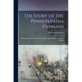 The Story of the Pennsylvania Germans; Embracing an Account of Their Origin, Their History, and Their Dialect