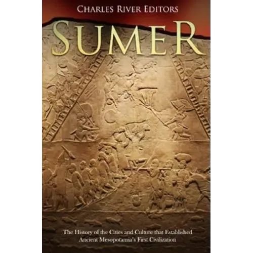 Sumer: The History of the Cities and Culture that Established Ancient Mesopotamia's First Civilization