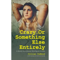 Crazy...Or Something Else Entirely: A (Mostly) Secret Journey With Bipolar Disorder