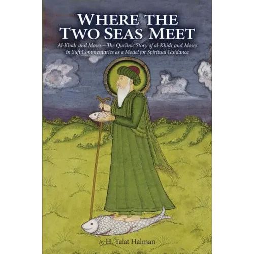 Where the Two Seas Meet: Al-Khidr and Moses--The Qur'anic Story of Al-Khidr and Moses in Sufi Commentaries as a Model for Spiritual Guidance