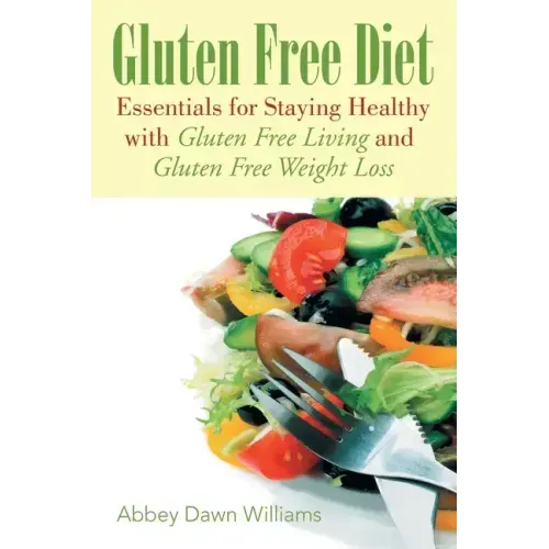 Gluten Free Diet: Essentials for Staying Healthy with Gluten Free Living and Gluten Free Weight Loss