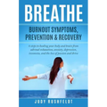 Breathe: Burnout Symptoms, Prevention & Recovery: 6 Steps to healing your body and brain from adrenal exhaustion, anxiety, depr
