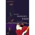 On the Warrior's Path, Second Edition: Philosophy, Fighting, and Martial Arts Mythology
